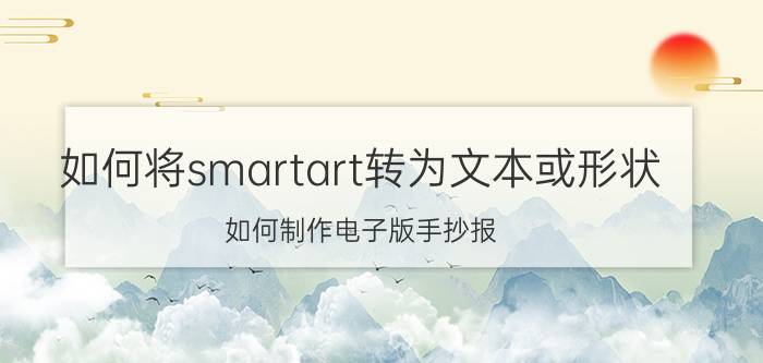 如何将smartart转为文本或形状 如何制作电子版手抄报？